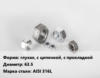 Гайка глухая, с цепочкой, с прокладкой D=63.5 Сталь: AISI 316L, упаковка 1000 шт цена от 26241 Тг / кг, где купить, условия доставки в Актобе и Актюбинской области